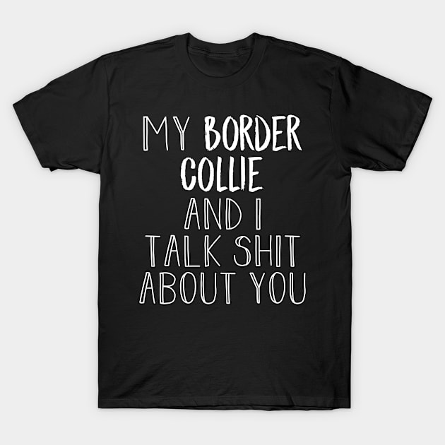 My Border Collie and I gossip T-Shirt by NeedsFulfilled